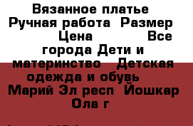 Вязанное платье. Ручная работа. Размер 116-122 › Цена ­ 4 800 - Все города Дети и материнство » Детская одежда и обувь   . Марий Эл респ.,Йошкар-Ола г.